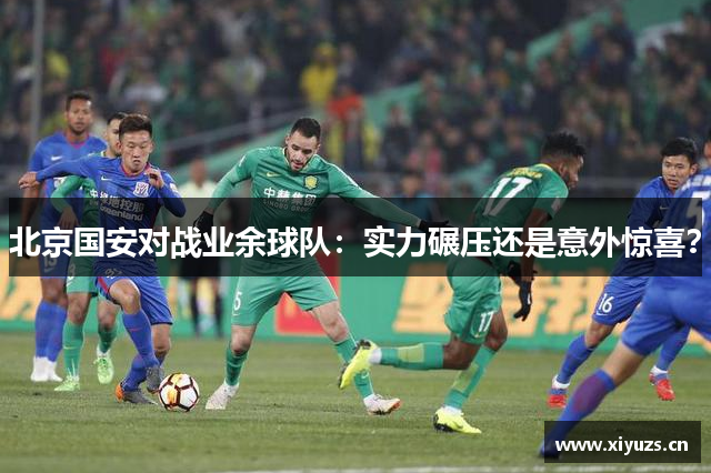 北京国安对战业余球队：实力碾压还是意外惊喜？