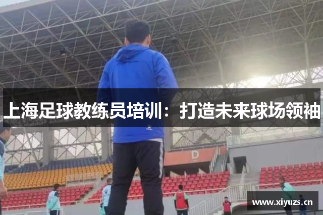 上海足球教练员培训：打造未来球场领袖